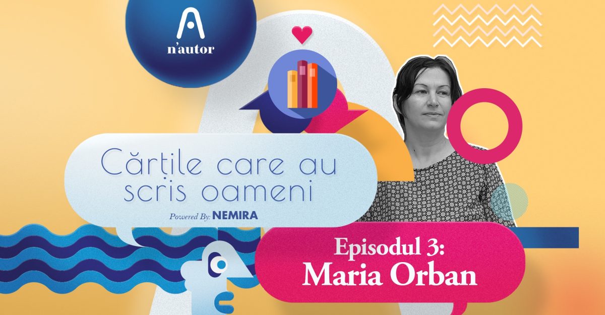 Cărțile care au scris oameni – Maria Orban: „Fiecare carte pe care am iubit-o m-a ajutat într-un fel sau altul”