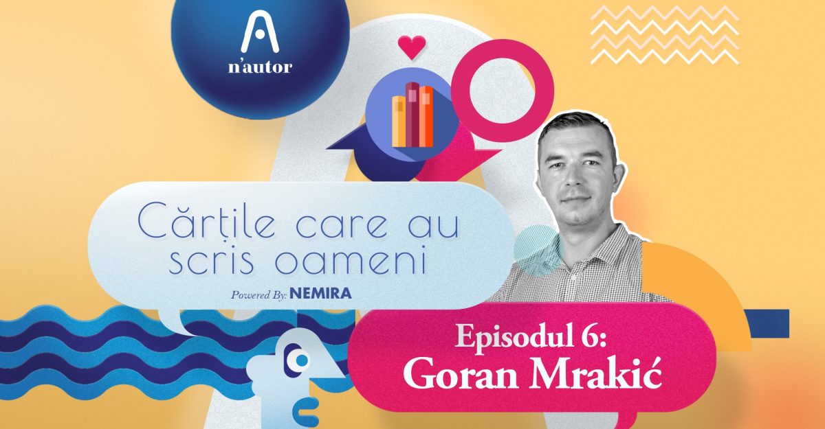 Cărțile care au scris oameni – Goran Mrakić: „Nu citesc până la capăt cărțile care nu-mi spun nimic”
