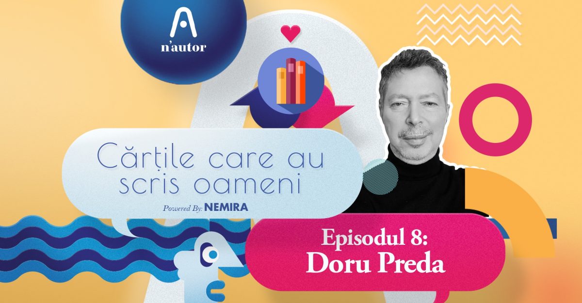 Cărțile care au scris oameni – Doru Preda: „Poveștile de viață ale altora pot trezi în noi dorința de a descoperi cine suntem cu adevărat”